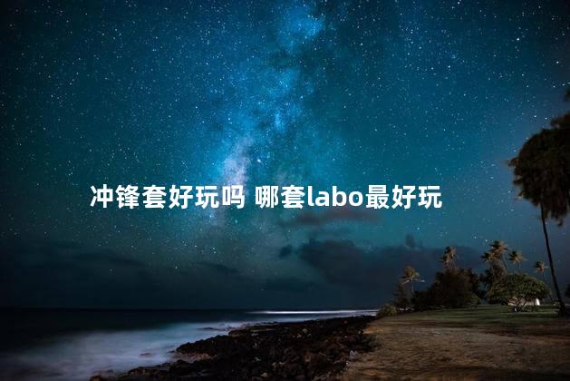 冲锋套好玩吗 哪套labo最好玩
